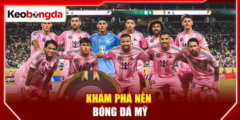 Khám phá nền bóng đá Mỹ